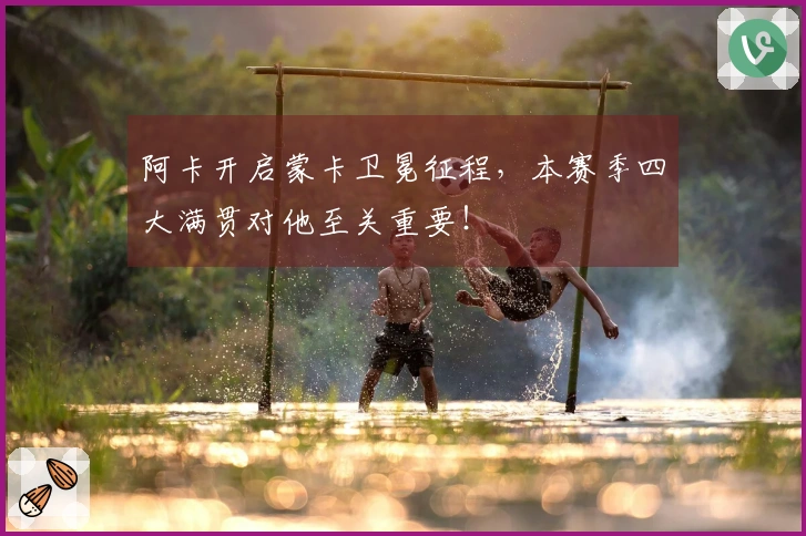 阿卡开启蒙卡卫冕征程，本赛季四大满贯对他至关重要！