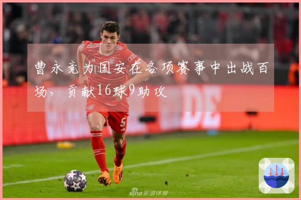 曹永竞为国安在各项赛事中出战百场，贡献16球9助攻
