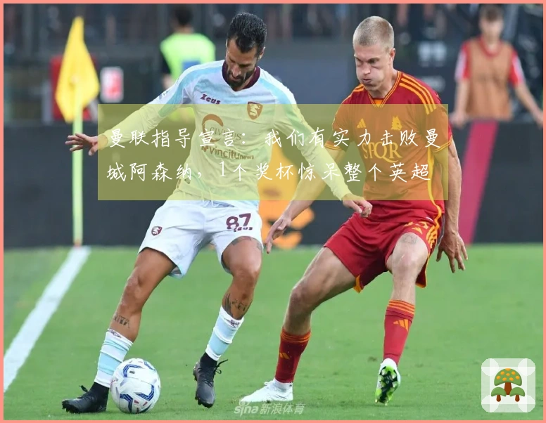 曼联指导宣言：我们有实力击败曼城阿森纳，1个奖杯惊呆整个英超
