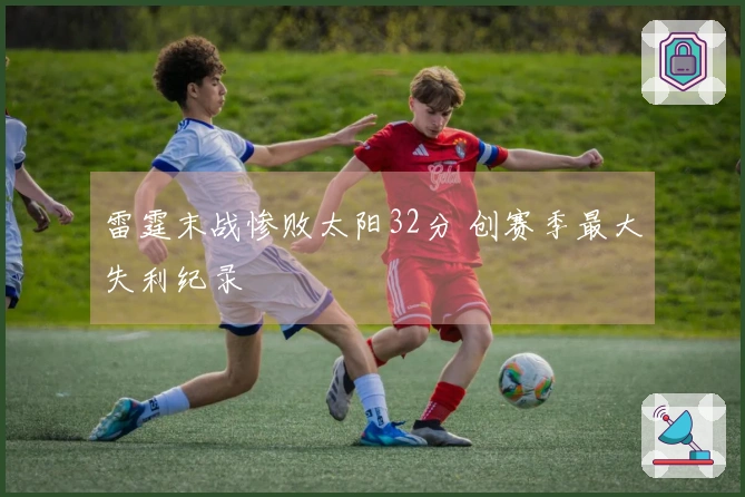 雷霆末战惨败太阳32分 创赛季最大失利纪录