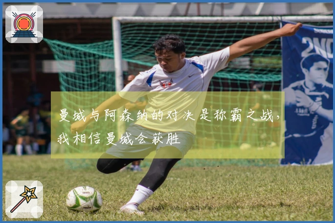 曼城与阿森纳的对决是称霸之战，我相信曼城会获胜