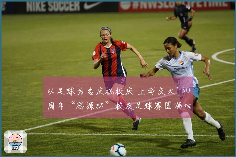 以足球为名庆祝校庆 上海交大130周年“思源杯”校友足球赛圆满结束