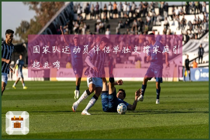 国家队运动员伴侣单独支撑家庭引起共鸣