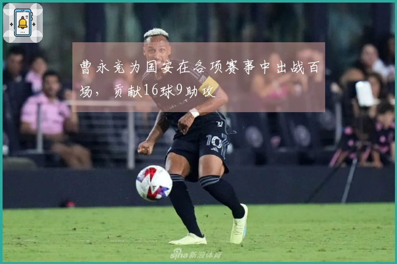 曹永竞为国安在各项赛事中出战百场，贡献16球9助攻